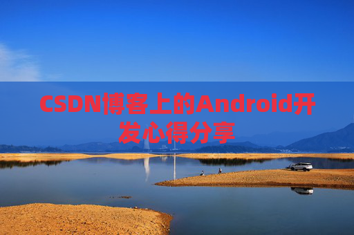 CSDN博客上的Android开发心得分享